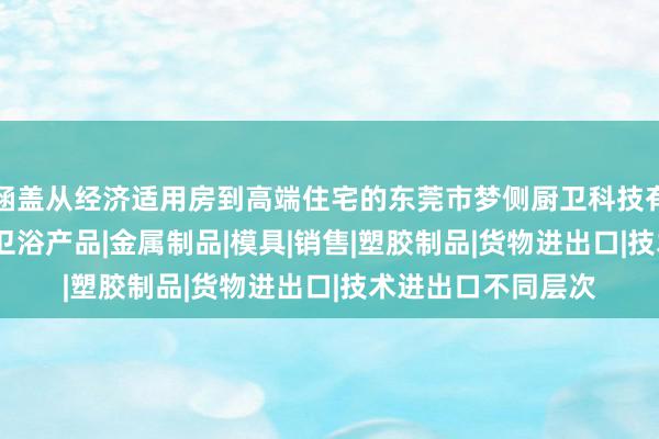 涵盖从经济适用房到高端住宅的东莞市梦侧厨卫科技有限公司|厨房用品|卫浴产品|金属制品|模具|销售|塑胶制品|货物进出口|技术进出口不同层次