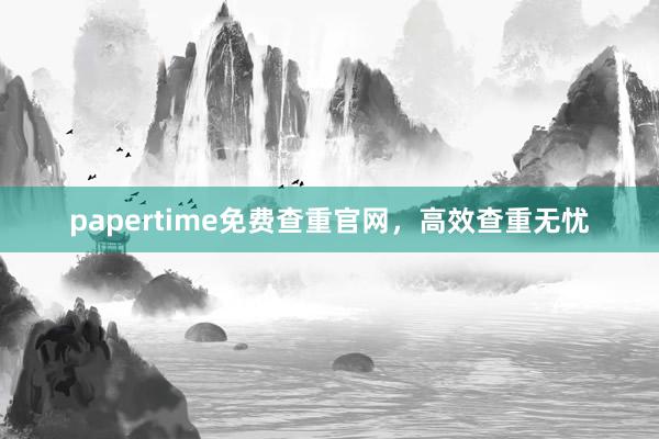 papertime免费查重官网,高效查重无忧